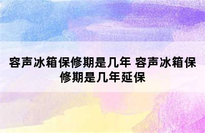 容声冰箱保修期是几年 容声冰箱保修期是几年延保